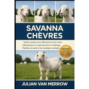 MERROW, JULIAN VAN SAV ANNA CHÈVRES: Guide complet pour débutants sur les soins, l'alimentation, la reproduction, le toilettage, l'habitat, la santé et les stratégies à adopter. MERROW, JULIAN VAN SAV ANNA CHÈVRES: Guide complet pour débutants sur les soins, l'alimentation, la reproduction, le toilettage, l'habitat, la santé et les stratégies à adopter.