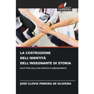 Pereira de Oliveira, José Clovis La Costruzione Dell'identità Dell'insegnante Di Storia: RIFLETTERE SULLA MIA PRATICA DI INSEGNAMENTO Pereira de Oliveira, José Clovis La Costruzione Dell'identità Dell'insegnante Di Storia: RIFLETTERE SULLA MIA PRATICA DI INSEGNAMENTO