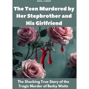 Cowart, Sonia J. The Teen Murdered by Her Stepbrother and His Girlfriend: The Shocking True Story of the Tragic Murder of Becky Watts (Human Monsters) Cowart, Sonia J. The Teen Murdered by Her Stepbrother and His Girlfriend: The Shocking True Story of the Tragic Murder of Becky Watts (Human Monsters)