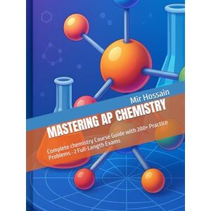 Hossain, Mir M MASTERING AP CHEMISTRY: Complete chemistry Course Guide with 200+ Practice Problems Hossain, Mir M MASTERING AP CHEMISTRY: Complete chemistry Course Guide with 200+ Practice Problems