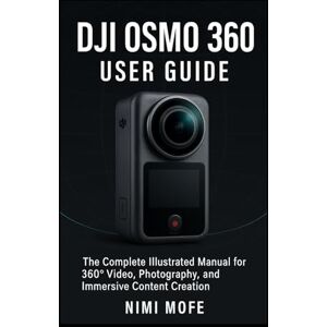 Mofe, Nimi DJI Osmo 360 User Guide: The Complete Illustrated Manual for 360° Video, Photography, and Immersive Content Creation Mofe, Nimi DJI Osmo 360 User Guide: The Complete Illustrated Manual for 360° Video, Photography, and Immersive Content Creation