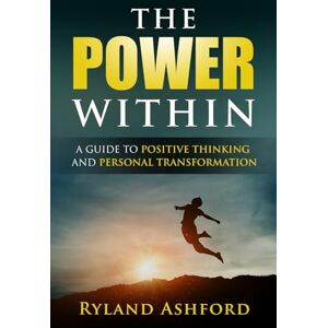 Ashford, Ryland The Power Within": "A Guide to Positive Thinking and Personal Transformation" ("Thrive & Flourish: Health & Wellness for Women and Men") Ashford, Ryland The Power Within": "A Guide to Positive Thinking and Personal Transformation" ("Thrive & Flourish: Health & Wellness for Women and Men")