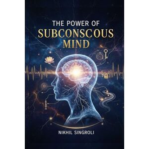 Singroli, Nikhil The Power of Subconscious Mind: Unlock Hidden Potential, Reprogram Your Thoughts, and Achieve Success, Confidence, and Emotional Mastery Singroli, Nikhil The Power of Subconscious Mind: Unlock Hidden Potential, Reprogram Your Thoughts, and Achieve Success, Confidence, and Emotional Mastery
