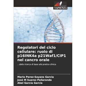 Pérez-Sayáns García, Mario Regolatori del ciclo cellulare: ruolo di p16INK4a p21Waf1/CIP1 nel cancro orale: ...dalla ricerca di base alla pratica clinica Pérez-Sayáns García, Mario Regolatori del ciclo cellulare: ruolo di p16INK4a p21Waf1/CIP1 nel cancro orale: ...dalla ricerca di base alla pratica clinica