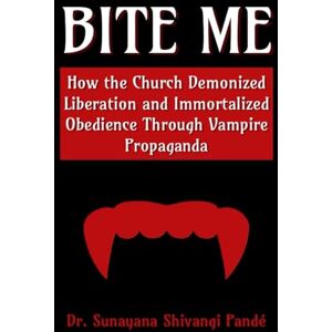 Shivangi Pandé, Dr. Sunayana BITE ME: How the Church Demonized Liberation and Immortalized Obedience Through Vampire Propaganda Shivangi Pandé, Dr. Sunayana BITE ME: How the Church Demonized Liberation and Immortalized Obedience Through Vampire Propaganda