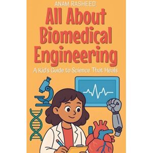 Rasheed, Anam All About Biomedical Engineering: A Kid's Guide to Science That Heals: 29 (Knowledge Books for Kids) Rasheed, Anam All About Biomedical Engineering: A Kid's Guide to Science That Heals: 29 (Knowledge Books for Kids)