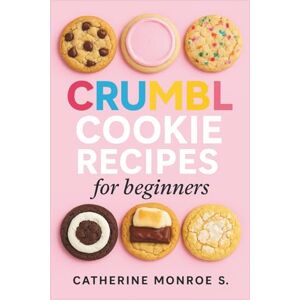 Monroe S., Catherine Crumbl Cookie Recipes for Beginners: 52 Instagram-Worthy America’s Favorite Treats Monroe S., Catherine Crumbl Cookie Recipes for Beginners: 52 Instagram-Worthy America’s Favorite Treats