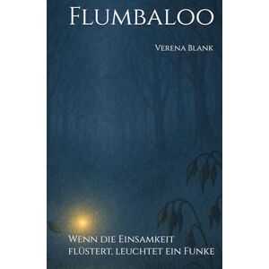 Blank, Frau Verena Flumbaloo: Wenn die Einsamkeit flüstert, leuchtet ein Funke Blank, Frau Verena Flumbaloo: Wenn die Einsamkeit flüstert, leuchtet ein Funke