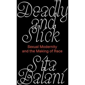 Sita Balani Deadly and Slick: Sexual Modernity and the Making of Race Sita Balani Deadly and Slick: Sexual Modernity and the Making of Race