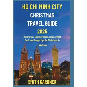 Gardner, Smith Ho Chi Minh City Christmas Travel Guide 2025: Itineraries, neighborhoods, maps, street food, and budget tips for Christmas in Vietnam Gardner, Smith Ho Chi Minh City Christmas Travel Guide 2025: Itineraries, neighborhoods, maps, street food, and budget tips for Christmas in Vietnam