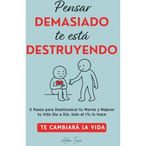 Tusco, Adam Pensar Demasiado te está Destruyendo: 5 Pasos para Desintoxicar tu Mente y Mejorar tu Vida Dia a Dia. Solo el 1% lo Hace. Te cambiará la vida. Tusco, Adam Pensar Demasiado te está Destruyendo: 5 Pasos para Desintoxicar tu Mente y Mejorar tu Vida Dia a Dia. Solo el 1% lo Hace. Te cambiará la vida.