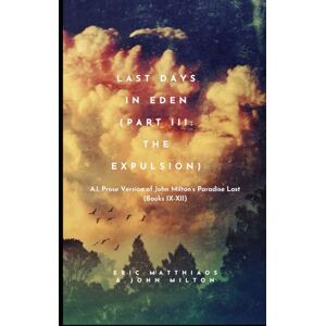 Matthiaos, Eric Last Days in Eden (Part III: The Expulsion): A.I. Prose Version of John Milton’s Paradise Lost (Books IX-XII) (A.I. Classics) Matthiaos, Eric Last Days in Eden (Part III: The Expulsion): A.I. Prose Version of John Milton’s Paradise Lost (Books IX-XII) (A.I. Classics)