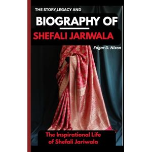 D. Nixon, Edgar THE STORY ,LEGACY AND BIOGRAPHY OF SHEFALI JARIWALA: The Inspirational Life of Shefali Jariwala D. Nixon, Edgar THE STORY ,LEGACY AND BIOGRAPHY OF SHEFALI JARIWALA: The Inspirational Life of Shefali Jariwala