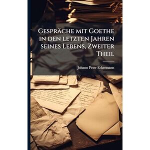 Eckermann, Johann Peter Gespräche mit Goethe in den letzten Jahren seines Lebens, Zweiter Theil Eckermann, Johann Peter Gespräche mit Goethe in den letzten Jahren seines Lebens, Zweiter Theil