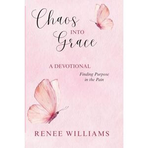 Williams, Renee Chaos Into Grace: A Devotional Finding Purpose In The Pain Williams, Renee Chaos Into Grace: A Devotional Finding Purpose In The Pain
