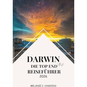 Hawkins, Melanie C. DARWIN UND DIE TOP END REISEFÜHRER 2026: Erkunden Sie Kakadu, Litchfield, Tiwi Islands, die Kultur der Aborigines, die lokale Küche und Festivals im australischen Northern Territory Hawkins, Melanie C. DARWIN UND DIE TOP END REISEFÜHRER 2026: Erkunden Sie Kakadu, Litchfield, Tiwi Islands, die Kultur der Aborigines, die lokale Küche und Festivals im australischen Northern Territory