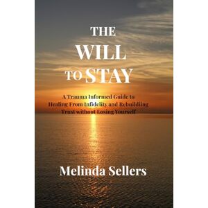 Sellers, Melinda THE WILL TO STAY: A Trauma Informed Guide to Healing From Infidelity and Rebuildiing Trust without Losing Yourself Sellers, Melinda THE WILL TO STAY: A Trauma Informed Guide to Healing From Infidelity and Rebuildiing Trust without Losing Yourself