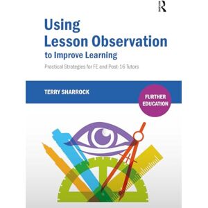 Sharrock, Terry Using Lesson Observation to Improve Learning: Practical Strategies for FE and Post-16 Tutors (Further Education) Sharrock, Terry Using Lesson Observation to Improve Learning: Practical Strategies for FE and Post-16 Tutors (Further Education)