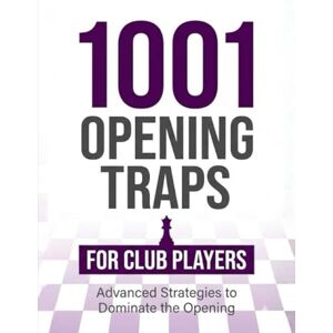 M, Natarajan 1001 Opening Traps for Club Players: Practical Traps from Popular Chess Openings M, Natarajan 1001 Opening Traps for Club Players: Practical Traps from Popular Chess Openings
