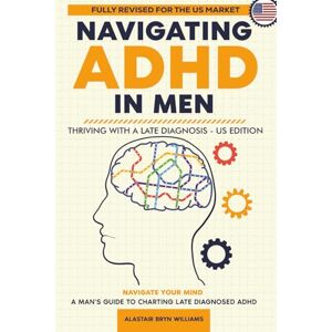 Williams, Alastair Bryn Navigating ADHD in Men: Thriving with a Late Diagnosis Williams, Alastair Bryn Navigating ADHD in Men: Thriving with a Late Diagnosis