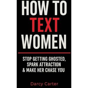Carter, Darcy How To Text Women: Stop Getting Ghosted, Spark Attraction & Make Her Chase You (Dating Advice for Men) Carter, Darcy How To Text Women: Stop Getting Ghosted, Spark Attraction & Make Her Chase You (Dating Advice for Men)