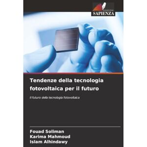 Soliman, Fouad Tendenze della tecnologia fotovoltaica per il futuro: Il futuro della tecnologia fotovoltaica Soliman, Fouad Tendenze della tecnologia fotovoltaica per il futuro: Il futuro della tecnologia fotovoltaica
