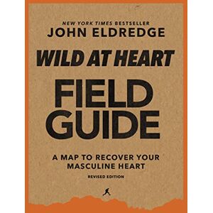 Eldredge, John Wild at Heart Field Guide, Revised Edition: Discovering the Secret of a Man’s Soul Eldredge, John Wild at Heart Field Guide, Revised Edition: Discovering the Secret of a Man’s Soul