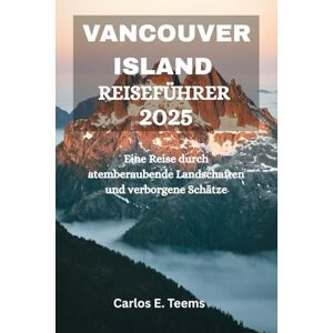 Teems, Carlos E. VANCOUVER ISLAND REISEFÜHRER 2025: Eine Reise durch atemberaubende Landschaften und verborgene Schätze Teems, Carlos E. VANCOUVER ISLAND REISEFÜHRER 2025: Eine Reise durch atemberaubende Landschaften und verborgene Schätze