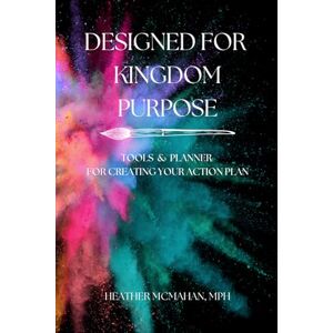 McMahan MPH, Heather Designed for Kingdom Purpose: Tools and Planner for Creating Your Action Plan McMahan MPH, Heather Designed for Kingdom Purpose: Tools and Planner for Creating Your Action Plan