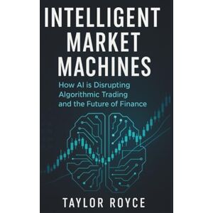 Taylor Intelligent Market Machines: How AI is Disrupting Algorithmic Trading and the Future of Finance (Books on Tech) Taylor Intelligent Market Machines: How AI is Disrupting Algorithmic Trading and the Future of Finance (Books on Tech)