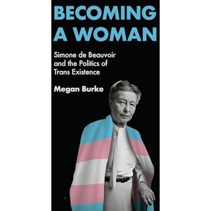 Burke, Megan Becoming a Woman: Simone de Beauvoir and the Politics of Trans Existence Burke, Megan Becoming a Woman: Simone de Beauvoir and the Politics of Trans Existence