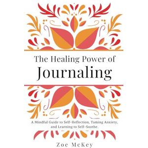 McKey, Zoe The Healing Power of Journaling: A Mindful Guide to Self-Reflection, Taming Anxiety, and Learning to Self-Soothe. (Emotional Maturity) McKey, Zoe The Healing Power of Journaling: A Mindful Guide to Self-Reflection, Taming Anxiety, and Learning to Self-Soothe. (Emotional Maturity)