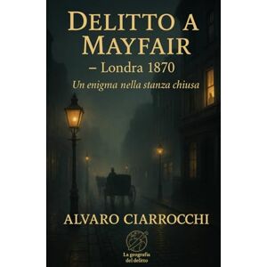 Ciarrocchi, Alvaro Delitto a Mayfair: Un enigma nella stanza chiusa (La geografia del delitto) Ciarrocchi, Alvaro Delitto a Mayfair: Un enigma nella stanza chiusa (La geografia del delitto)