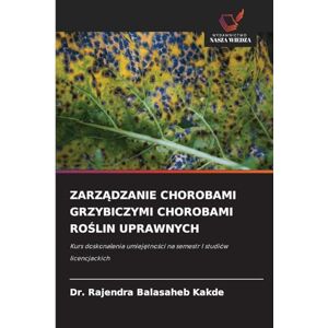 Kakde, Dr. Rajendra Balasaheb ZARZĄDZANIE CHOROBAMI GRZYBICZYMI CHOROBAMI ROŚLIN UPRAWNYCH: Kurs doskonalenia umiej¿tno¿ci na semestr I studiów licencjackich Kakde, Dr. Rajendra Balasaheb ZARZĄDZANIE CHOROBAMI GRZYBICZYMI CHOROBAMI ROŚLIN UPRAWNYCH: Kurs doskonalenia umiej¿tno¿ci na semestr I studiów licencjackich