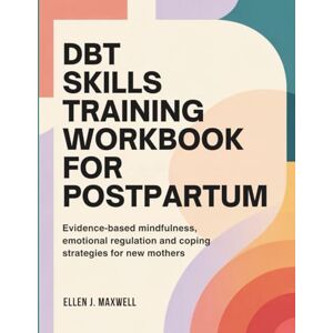 Maxwell, Ellen J. DBT Skills Training Workbook for Postpartum Depression: Evidence-Based Mindfulness, Emotional Regulation, and Coping Strategies for New Mothers Maxwell, Ellen J. DBT Skills Training Workbook for Postpartum Depression: Evidence-Based Mindfulness, Emotional Regulation, and Coping Strategies for New Mothers