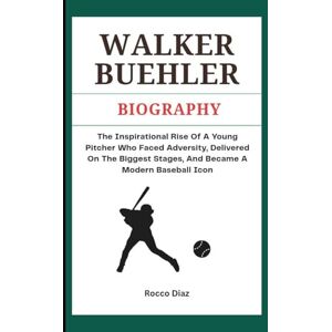 Diaz, Rocco WALKER BUEHLER BIOGRAPHY: The Inspirational Rise Of A Young Pitcher Who Faced Adversity, Delivered On The Biggest Stages, And Became A Modern Baseball Icon Diaz, Rocco WALKER BUEHLER BIOGRAPHY: The Inspirational Rise Of A Young Pitcher Who Faced Adversity, Delivered On The Biggest Stages, And Became A Modern Baseball Icon