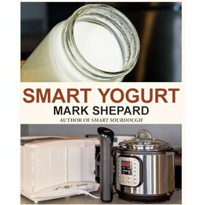 Shepard, Mark Smart Yogurt: New Ways to Make Yogurt that Minimize Prep, Optimize Output, Improve Taste and Texture, Add Natural Flavors, Reduce Intolerance, and Boost Probiotics: 2 (Smart Fermenting) Shepard, Mark Smart Yogurt: New Ways to Make Yogurt that Minimize Prep, Optimize Output, Improve Taste and Texture, Add Natural Flavors, Reduce Intolerance, and Boost Probiotics: 2 (Smart Fermenting)