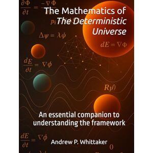 Whittaker B.Sc., Andrew P. The Mathematics of The Deterministic Universe: An essential companion to understanding the framework. (The Deterministic Universe Series) Whittaker B.Sc., Andrew P. The Mathematics of The Deterministic Universe: An essential companion to understanding the framework. (The Deterministic Universe Series)