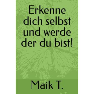 T., Maik Erkenne dich selbst und werde der du bist! T., Maik Erkenne dich selbst und werde der du bist!