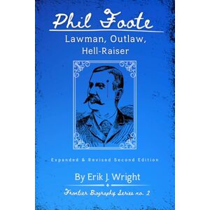 Wright, Erik J Phil Foote: Lawman, Outlaw, Hell-Raiser (Frontier Biography Series) Wright, Erik J Phil Foote: Lawman, Outlaw, Hell-Raiser (Frontier Biography Series)