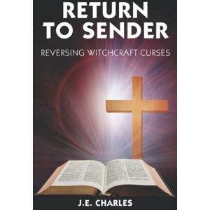 Charles, J E RETURN TO SENDER: Reverse Witchcraft Curses Charles, J E RETURN TO SENDER: Reverse Witchcraft Curses