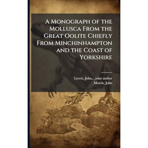Lycett, John A Monograph of the Mollusca From the Great Oolite Chiefly From Minchinhampton and the Coast of Yorkshire Lycett, John A Monograph of the Mollusca From the Great Oolite Chiefly From Minchinhampton and the Coast of Yorkshire