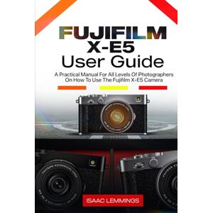 LEMMINGS, ISAAC FUJIFILM X-E5 USER GUIDE: A PRACTICAL MANUAL FOR ALL LEVELS OF PHOTOGRAPHERS ON HOW TO USE THE FUJIFILM X-E5 CAMERA LEMMINGS, ISAAC FUJIFILM X-E5 USER GUIDE: A PRACTICAL MANUAL FOR ALL LEVELS OF PHOTOGRAPHERS ON HOW TO USE THE FUJIFILM X-E5 CAMERA