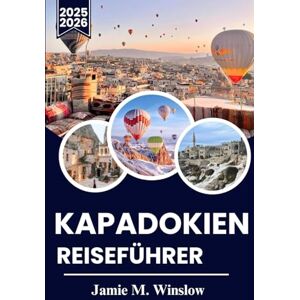 M. Winslow, Jamie KAPADOKIEN REISEFÜHRER 2025-2026: Erleben Sie die Wunder Kappadokiens: Magische Ballonfahrten, antike Städte und zeitlose Traditionen in der bezauberndsten Region der Türkei M. Winslow, Jamie KAPADOKIEN REISEFÜHRER 2025-2026: Erleben Sie die Wunder Kappadokiens: Magische Ballonfahrten, antike Städte und zeitlose Traditionen in der bezauberndsten Region der Türkei