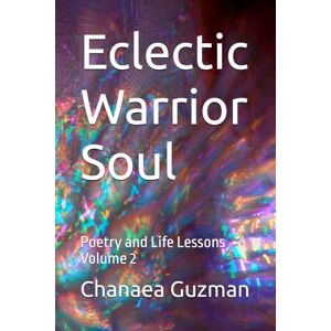 Guzman, Chanaea Dianne Eclectic Warrior Soul: Poetry and Life Lessons Volume 2 Guzman, Chanaea Dianne Eclectic Warrior Soul: Poetry and Life Lessons Volume 2