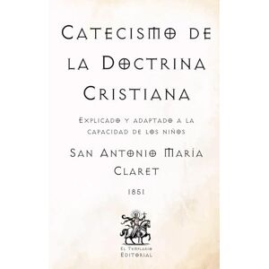 Claret, San Antonio María Catecismo de la Doctrina Cristiana: Explicado y adaptado a la capacidad de los niños (Facsímil de 1851) (Clásicos Católicos de El Templario Editorial) Claret, San Antonio María Catecismo de la Doctrina Cristiana: Explicado y adaptado a la capacidad de los niños (Facsímil de 1851) (Clásicos Católicos de El Templario Editorial)