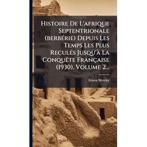 Mercier, Ernest Histoire De L'afrique Septentrionale (berbÃ(c)rie) Depuis Les Temps Les Plus ReculÃ(c)s Jusqu'Ã La ConquÃate Française (1930), Volume 2... Mercier, Ernest Histoire De L'afrique Septentrionale (berbÃ(c)rie) Depuis Les Temps Les Plus ReculÃ(c)s Jusqu'Ã La ConquÃate Française (1930), Volume 2...