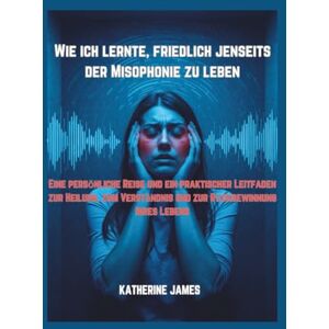 JAMES, KATHERINE Wie ich lernte, friedlich jenseits der Misophonie zu leben: „Eine persönliche Reise und ein praktischer Leitfaden zur Heilung, zum Verständnis und zur Rückgewinnung Ihres Lebens“ JAMES, KATHERINE Wie ich lernte, friedlich jenseits der Misophonie zu leben: „Eine persönliche Reise und ein praktischer Leitfaden zur Heilung, zum Verständnis und zur Rückgewinnung Ihres Lebens“