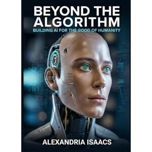 Isaacs, Alexandria Beyond the Algorithm: Building AI for the Good of Humanity (The Ethical Future Series) Isaacs, Alexandria Beyond the Algorithm: Building AI for the Good of Humanity (The Ethical Future Series)