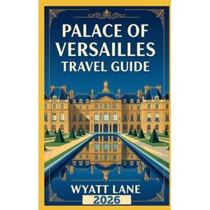 Lane, Wyatt Palace Of Versailles Travel Guide: Your Ultimate Versailles Adventure: Stunning Photos & Insider Tips to Explore the Palace's Splendor (Universal Trip Guide Series) Lane, Wyatt Palace Of Versailles Travel Guide: Your Ultimate Versailles Adventure: Stunning Photos & Insider Tips to Explore the Palace's Splendor (Universal Trip Guide Series)